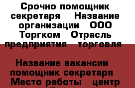 Срочно помощник секретаря. › Название организации ­ ООО Торгком › Отрасль предприятия ­ торговля › Название вакансии ­ помощник секретаря › Место работы ­ центр города › Возраст от ­ 19 › Возраст до ­ 38 - Приморский край, Владивосток г. Работа » Вакансии   . Приморский край,Владивосток г.